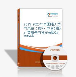2015-2020年中國(guó)純天然氣汽車(NGV)電商戰(zhàn)略運(yùn)營(yíng)前景與投資策略咨詢報(bào)告